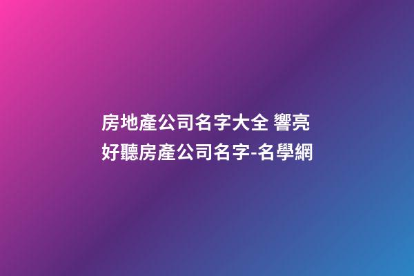 房地產公司名字大全 響亮好聽房產公司名字-名學網-第1張-公司起名-玄機派
